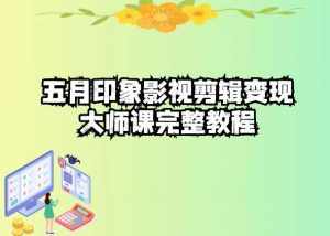 五自印象影视剪辑变现大师课完整教程-泰戈创艺资源库