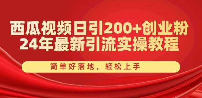西瓜视频日引200+创业粉，24年最新引流实操教程，简单好落地，轻松上手【揭秘】-泰戈创艺资源库