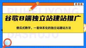 谷歌B端独立站建站推广,傻瓜式教学,一套体系化的独立站建站方法(83节)-泰戈创艺资源库