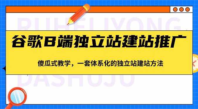谷歌B端独立站建站推广，傻瓜式教学，一套体系化的独立站建站方法（83节）-泰戈创艺资源库