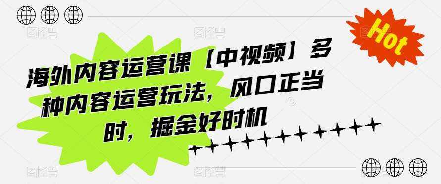 海外内容运营课【中视频】多种内容运营玩法，风口正当时，掘金好时机-泰戈创艺资源库