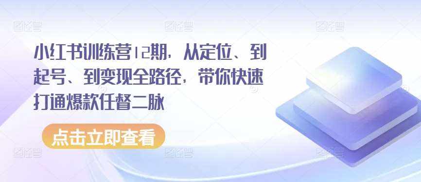 小红书训练营12期，从定位、到起号、到变现全路径，带你快速打通爆款任督二脉-泰戈创艺资源库