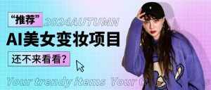 1秒AI变妆，0零基础也能在1分钟内轻松上手，单账号收益轻松突破1W+，打破传统，快…-泰戈创艺资源库