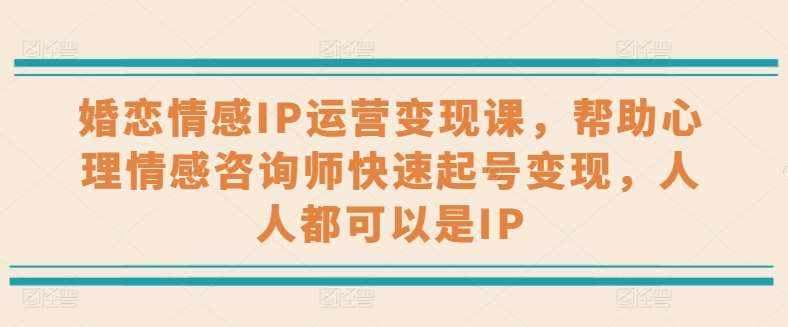 婚恋情感IP运营变现课，帮助心理情感咨询师快速起号变现，人人都可以是IP-泰戈创艺资源库