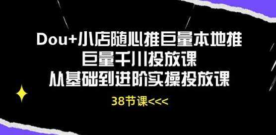 Dou+小店随心推巨量本地推巨量千川投放课从基础到进阶实操投放课-泰戈创艺资源库