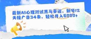 最新AI心理测试黑马赛道,新号12天接广告34条,轻松月入6000+-泰戈创艺资源库