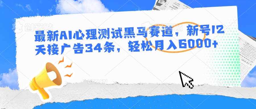 最新AI心理测试黑马赛道，新号12天接广告34条，轻松月入6000+-泰戈创艺资源库