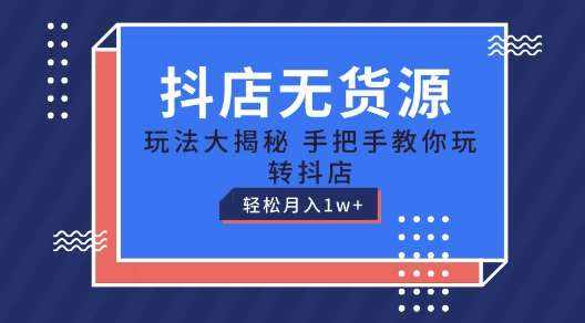 抖店无货源玩法，保姆级教程手把手教你玩转抖店，轻松月入1W+【揭秘】-泰戈创艺资源库