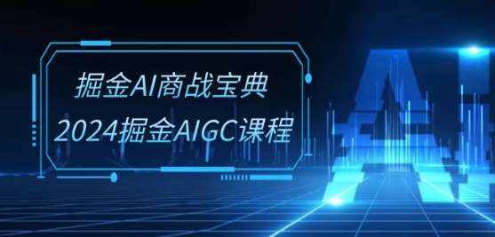 掘金AI商战宝典-系统班：2024掘金AIGC课程(30节视频课)-泰戈创艺资源库