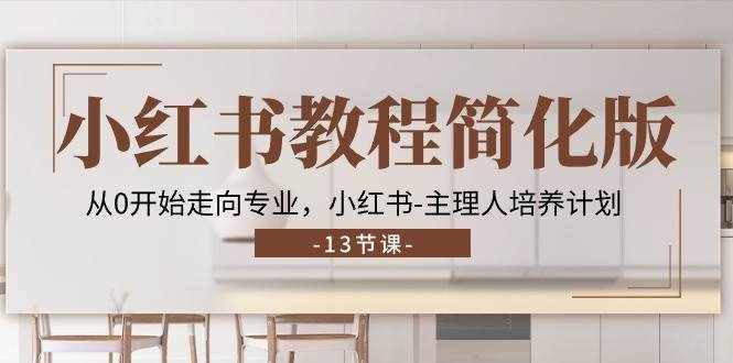 小红书教程简化版，从0开始走向专业，小红书主理人培养计划 (13节)-泰戈创艺资源库