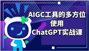 ai掘金系列课程-AIGC工具的多方位使用ChatGPT实战课-泰戈创艺资源库