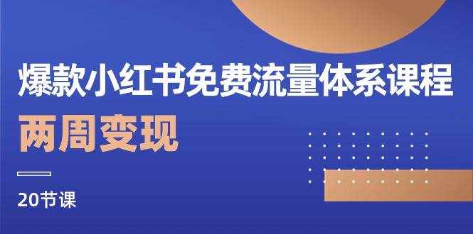 爆款小红书免费流量体系课程，两周变现（20节课）-泰戈创艺资源库