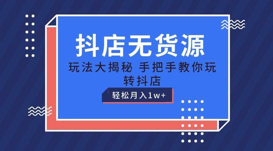抖店无货源保姆级教程，手把手教你玩转抖店，轻松月入1W+-泰戈创艺资源库