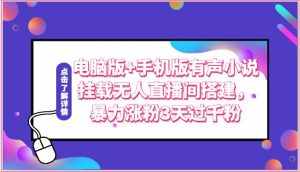 电脑版+手机版有声小说挂载无人直播间搭建,暴力涨粉3天过千粉-泰戈创艺资源库