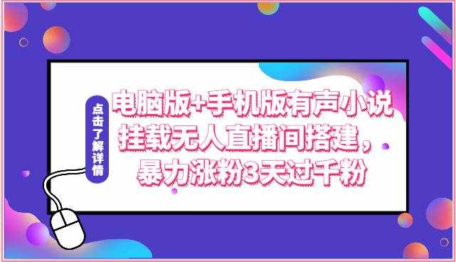 电脑版+手机版有声小说挂载无人直播间搭建，暴力涨粉3天过千粉-泰戈创艺资源库