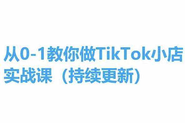 从0-1教你做TikTok小店实操课(持续更新)，手把手教你，简单易学-泰戈创艺资源库