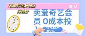 咸鱼掘金新玩法 赚差价 卖爱奇艺会员 0成本投入 轻松日收入300+-泰戈创艺资源库