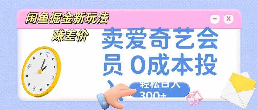 咸鱼掘金新玩法 赚差价 卖爱奇艺会员 0成本投入 轻松日收入300+-泰戈创艺资源库