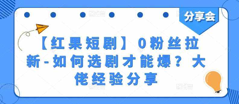 【红果短剧】0粉丝拉新-如何选剧才能爆？大佬经验分享-泰戈创艺资源库