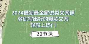 2024最新最全解说类文案课:教你写出好的爆款文案,轻松上热门(20节)-泰戈创艺资源库
