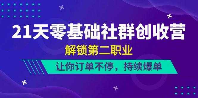 21天零基础社群创收营，解锁第二职业，让你订单不停，持续爆单（22节）-泰戈创艺资源库