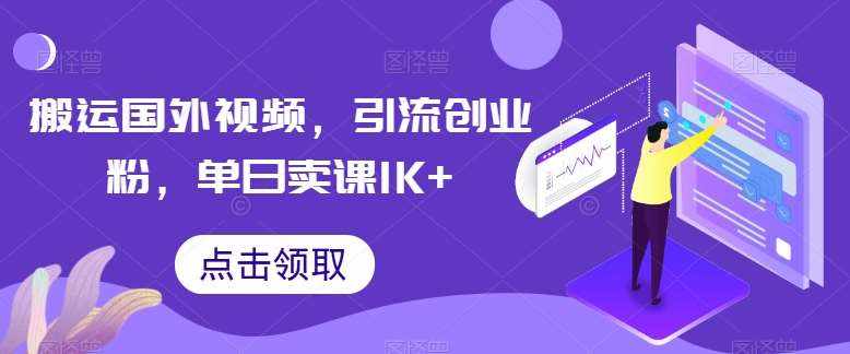 搬运国外视频，引流创业粉，单日卖课1K+【揭秘】-泰戈创艺资源库