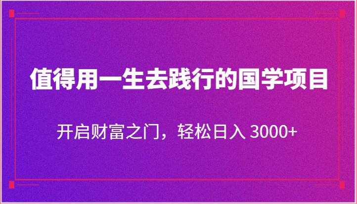 值得用一生去践行的国学项目，开启财富之门，轻松日入 3000+-泰戈创艺资源库