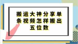 搬运大神分享单条视频怎样搬出五位数，短剧搬运，万能去重-泰戈创艺资源库