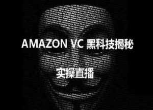 实操:AMAZON VC害人黑科技揭秘,跨境亚马逊教程-泰戈创艺资源库