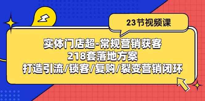 实体门店超常规营销获客：218套落地方案/打造引流/锁客/复购/裂变营销-泰戈创艺资源库