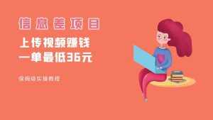 顶级信息差项目,帮别人上传视频,一个视频最低36,保姆级全流程。-泰戈创艺资源库