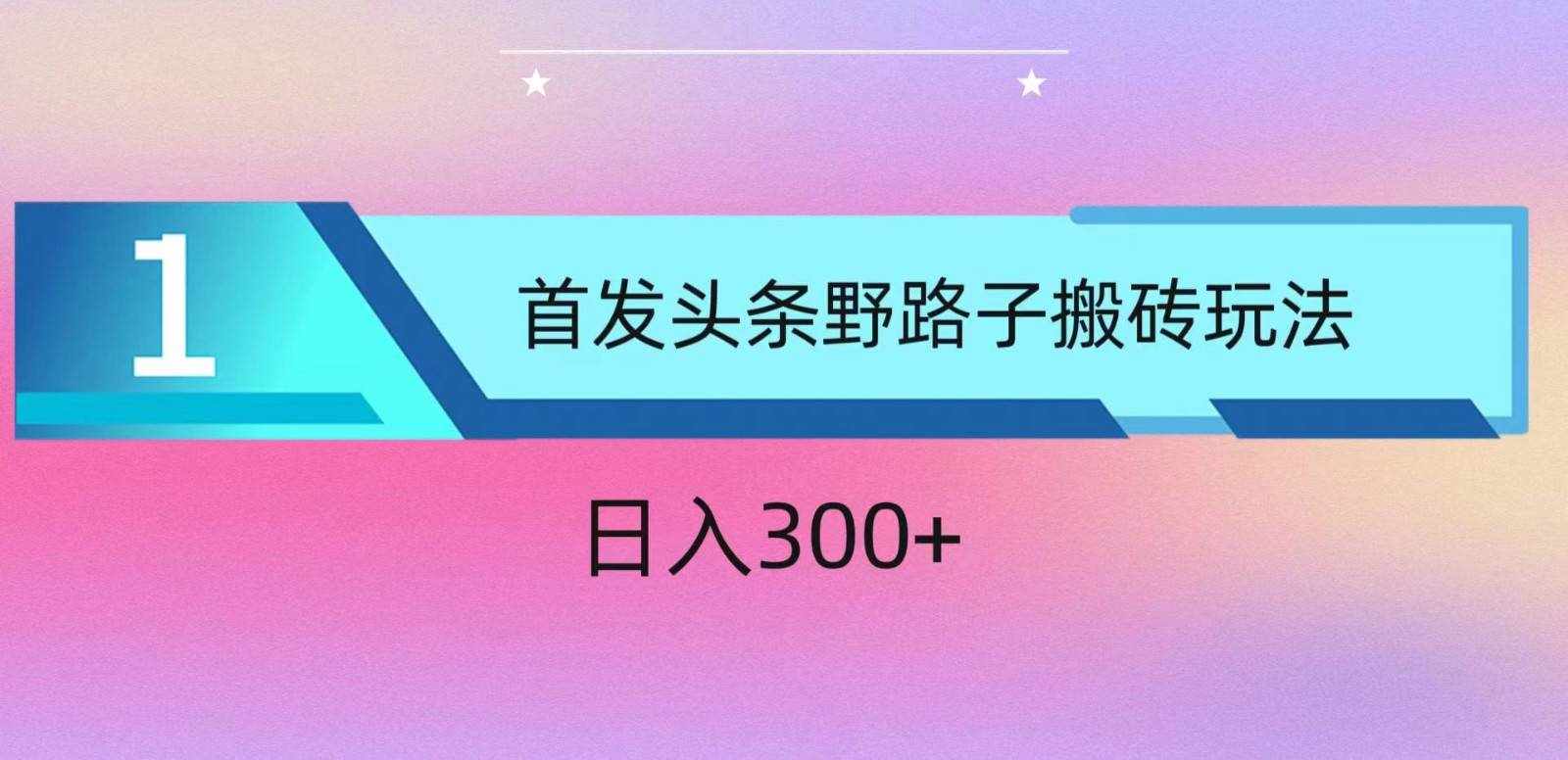 ai头条掘金野路子搬砖玩法，小白轻松上手，日入300+-泰戈创艺资源库