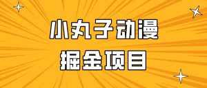 日入300的小丸子动漫掘金项目,简单好上手,适合所有朋友操作!-泰戈创艺资源库