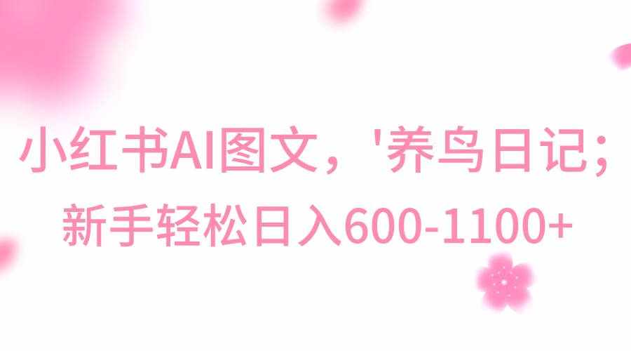 小红书AI图文号‘养鸟日记’，小白轻松日入600+-泰戈创艺资源库