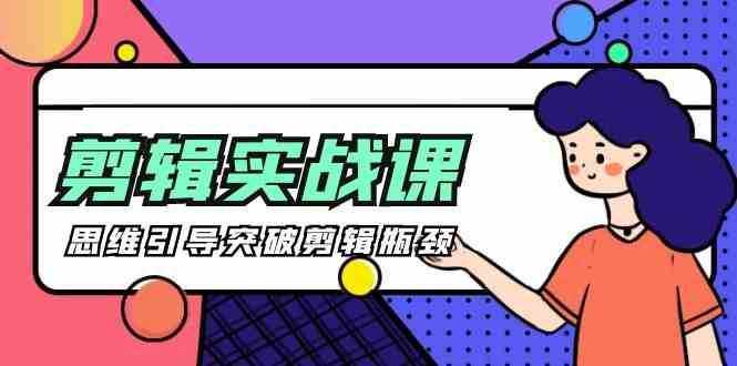 剪辑实操课-思维引导突破剪辑瓶颈（29节视频课）-泰戈创艺资源库