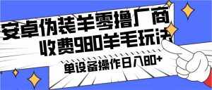 安卓伪装羊零撸厂商羊毛项目,单机日入80+,可矩阵,多劳多得,收费980项目直接公开-泰戈创艺资源库