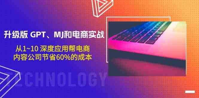 升级版GPT、MJ和电商实战，从1~10深度应用帮电商、内容公司节省60%的成本-泰戈创艺资源库