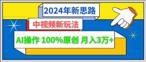 2024年新思路 中视频新玩法AI操作 100%原创月入3万+-泰戈创艺资源库
