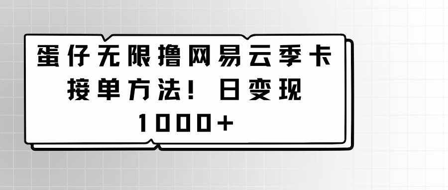 蛋仔无限撸网易云季卡接单方法！日变现1000+-泰戈创艺资源库