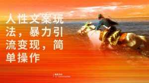 人性文案玩法，暴力引流变现，手把手教学，视频条条爆发，独家实操保姆级教程。-泰戈创艺资源库
