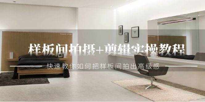 样板间拍摄+剪辑实操教程，快速教你如何把样板间拍出高级感（51节课）-泰戈创艺资源库