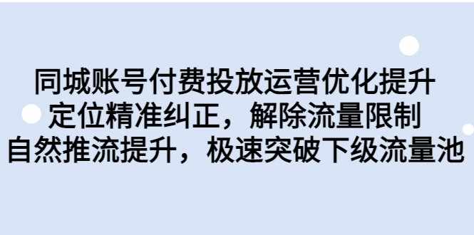同城账号付费投放运营优化提升，定位精准纠正，解除流量限制，自然推流提升-泰戈创艺资源库
