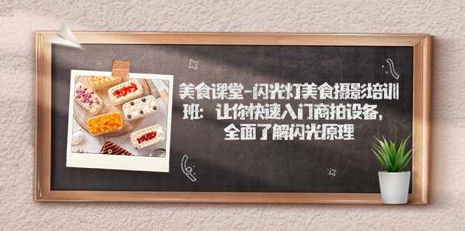美食课堂-闪光灯美食摄影培训班：让你快速入门商拍设备，全面了解闪光原理-泰戈创艺资源库