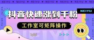 抖音快速涨粉秘籍,教你如何快速涨到千粉,工作室可矩阵操作-泰戈创艺资源库