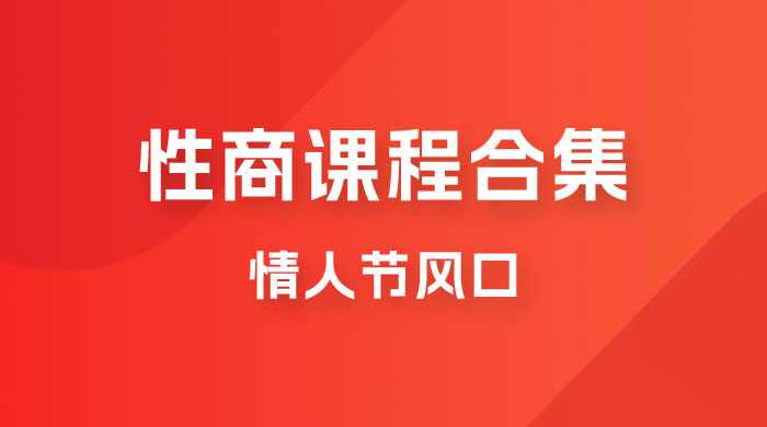 情人节风口，卖“性商”课合集(海王秘籍),一单99，一周能卖100单！暴力掘金！-泰戈创艺资源库