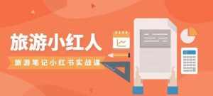 旅游小红人旅游笔记小红书实战课,新人迅速开始制作旅行爆文加速转化!-泰戈创艺资源库