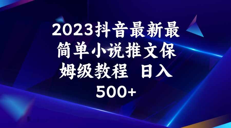 2023抖音最新最简单小说推文保姆级教程  日入500+-泰戈创艺资源库