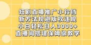 短剧直播推广小铃铛，小白轻松日入3000+，新方法规避版权违规，直播间搭建保姆级教学-泰戈创艺资源库