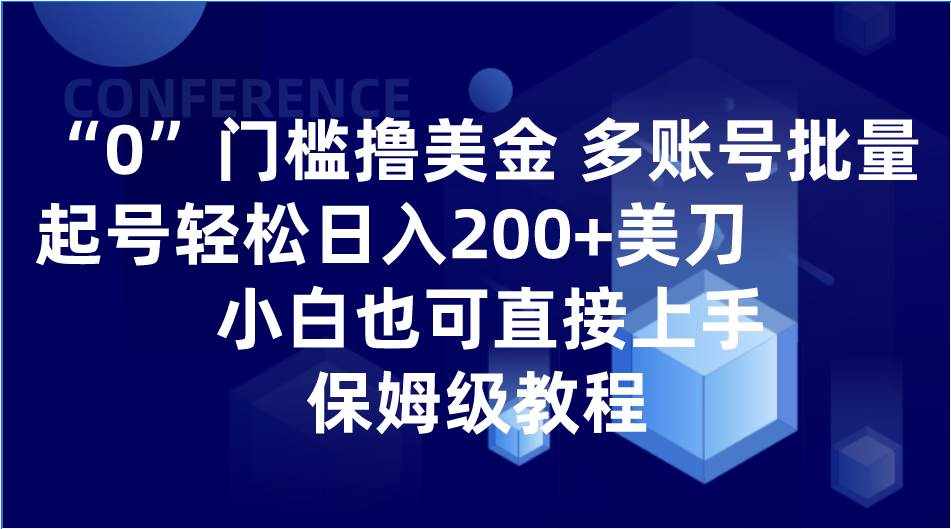 0门槛撸美金| 多账号批量起号轻松日入200+美刀，小白也可直接上手，保姆级教程-泰戈创艺资源库