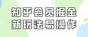 知乎会员掘金,新玩法易变现,新手也可日入300元!-泰戈创艺资源库